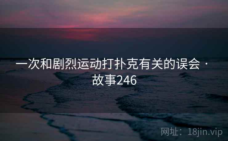 一次和剧烈运动打扑克有关的误会 · 故事246