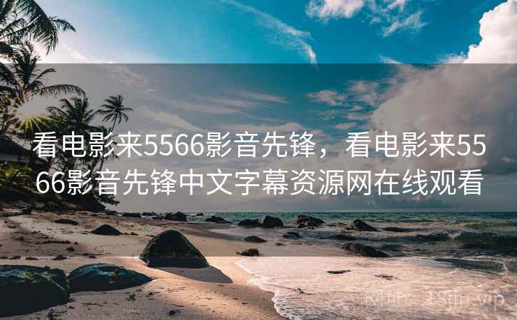 看电影来5566影音先锋,看电影来5566影音先锋中文字幕资源网在线观看 看电影来5566影音先锋,看电影来5566影音先锋中文字幕资源网在线观看