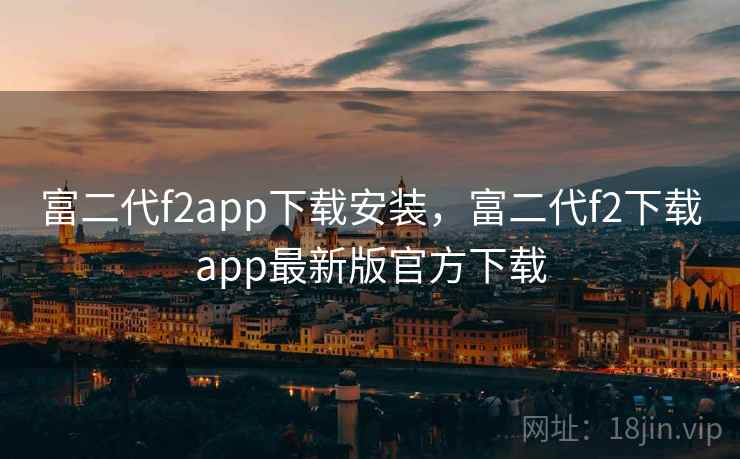 富二代f2app下载安装，富二代f2下载app最新版官方下载