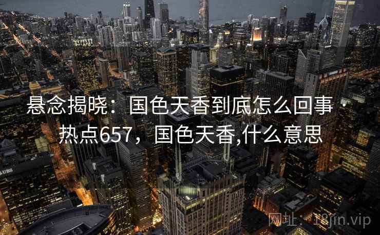 悬念揭晓：国色天香到底怎么回事 · 热点657，国色天香,什么意思