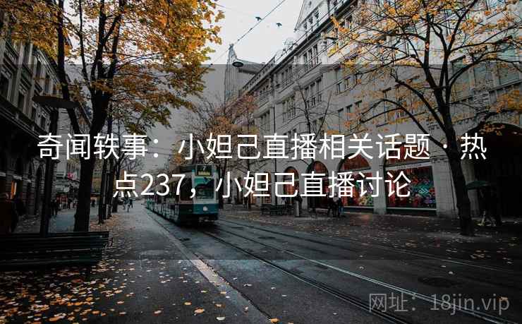 奇闻轶事:小妲己直播相关话题 · 热点237,小妲己直播讨论 奇闻轶事:小妲己直播相关话题 · 热点237,小妲己直播讨论