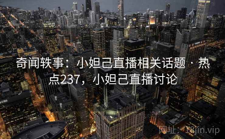 奇闻轶事:小妲己直播相关话题 · 热点237,小妲己直播讨论 奇闻轶事:小妲己直播相关话题 · 热点237,小妲己直播讨论