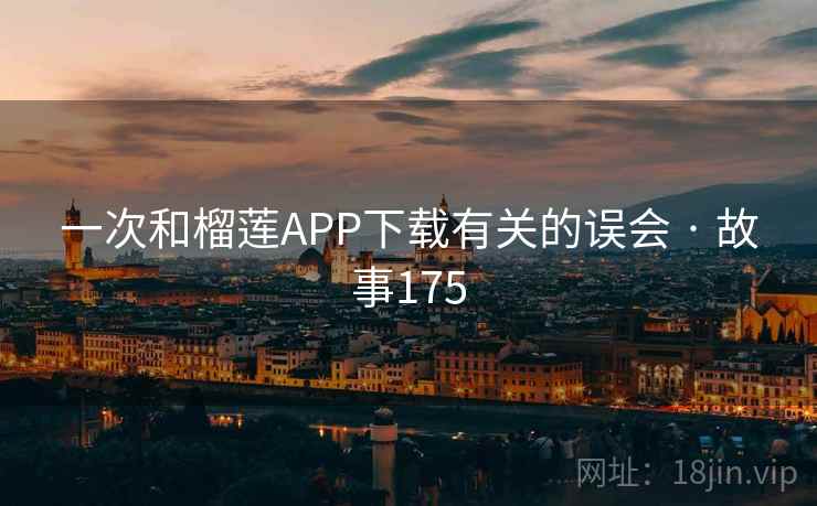 一次和榴莲APP下载有关的误会 · 故事175