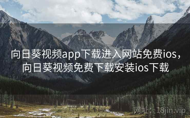 向日葵视频app下载进入网站免费ios，向日葵视频免费下载安装ios下载