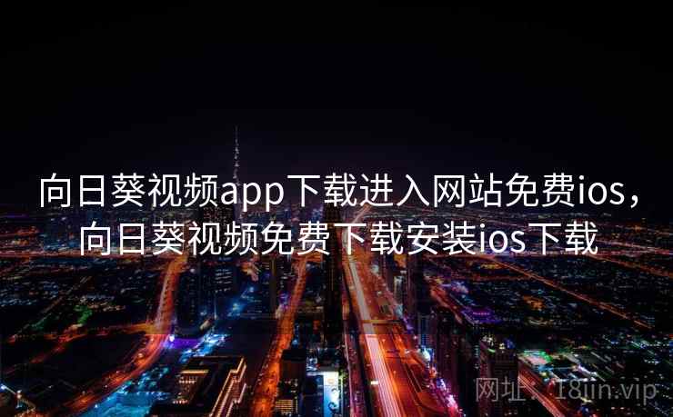 向日葵视频app下载进入网站免费ios，向日葵视频免费下载安装ios下载