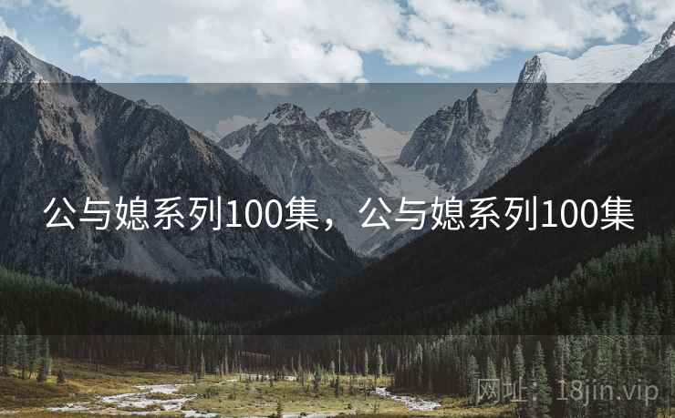 公与媳系列100集，公与媳系列100集