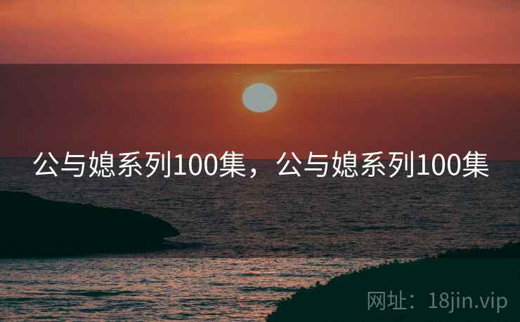 公与媳系列100集，公与媳系列100集