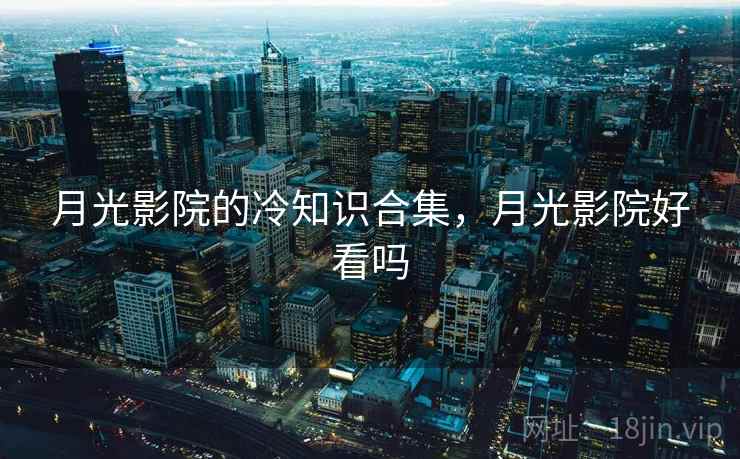 月光影院的冷知识合集,月光影院好看吗 月光影院的冷知识合集,月光影院好看吗