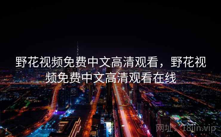野花视频免费中文高清观看，野花视频免费中文高清观看在线