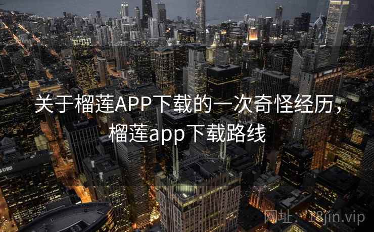 关于榴莲APP下载的一次奇怪经历，榴莲app下载路线