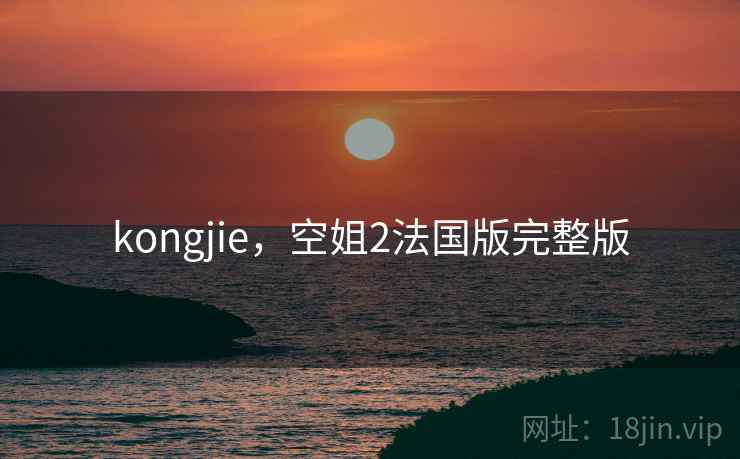 kongjie，空姐2法国版完整版