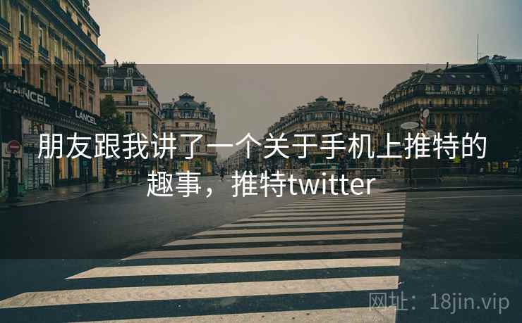 朋友跟我讲了一个关于手机上推特的趣事，推特twitter