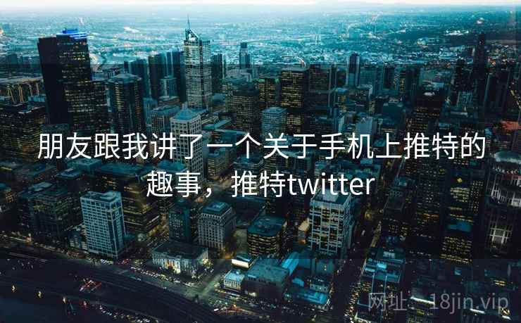 朋友跟我讲了一个关于手机上推特的趣事，推特twitter