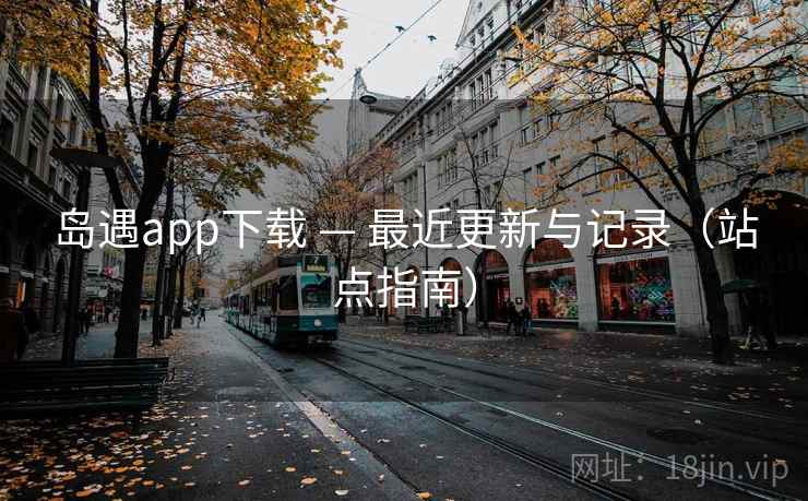 岛遇app下载 — 最近更新与记录（站点指南）