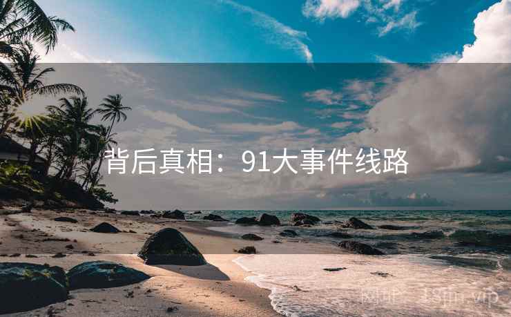 背后真相：91大事件线路