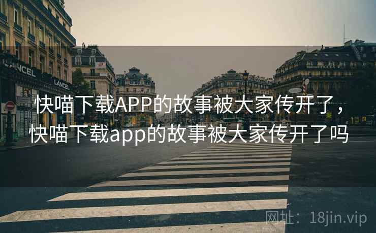 快喵下载APP的故事被大家传开了，快喵下载app的故事被大家传开了吗