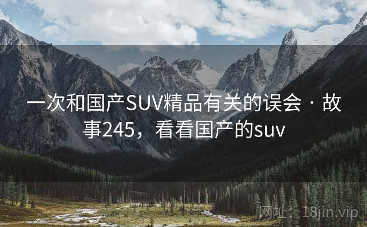 一次和国产SUV精品有关的误会 · 故事245，看看国产的suv