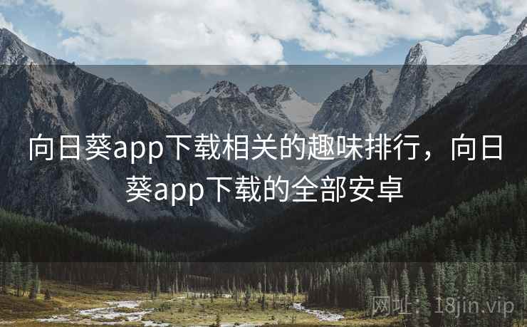 向日葵app下载相关的趣味排行,向日葵app下载的全部安卓 向日葵app下载相关的趣味排行,向日葵app下载的全部安卓