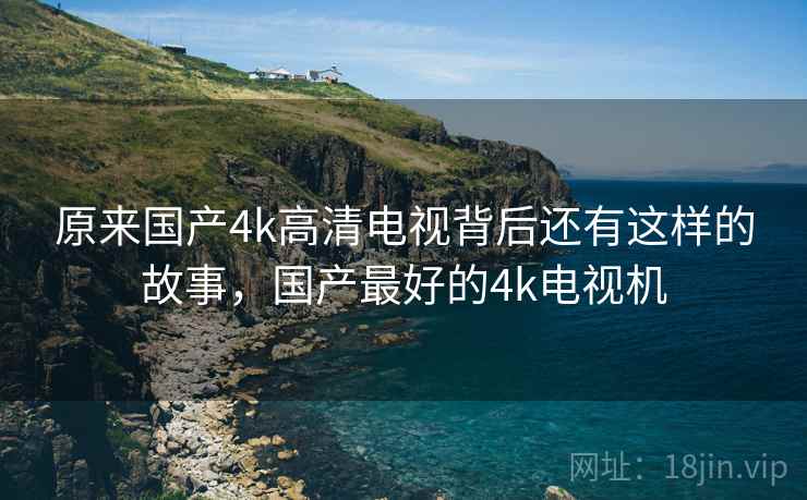 原来国产4k高清电视背后还有这样的故事，国产最好的4k电视机