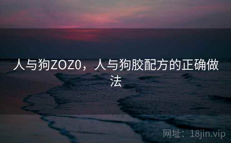 人与狗ZOZ0，人与狗胶配方的正确做法