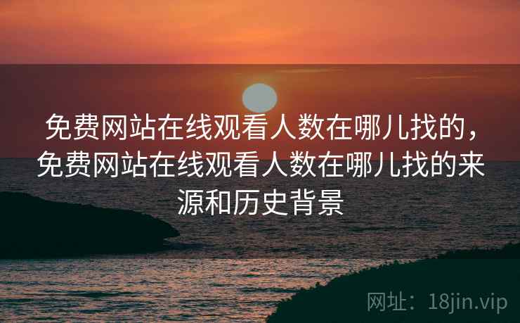 免费网站在线观看人数在哪儿找的，免费网站在线观看人数在哪儿找的来源和历史背景