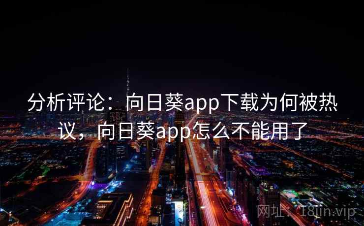 分析评论：向日葵app下载为何被热议，向日葵app怎么不能用了