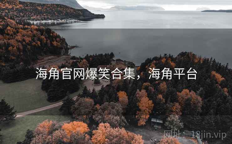 海角官网爆笑合集，海角平台