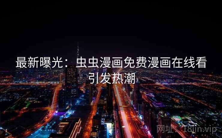 最新曝光：虫虫漫画免费漫画在线看引发热潮