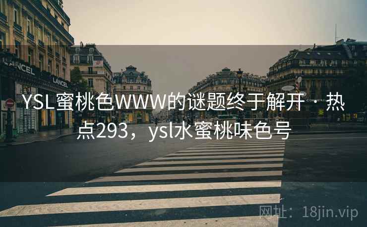 YSL蜜桃色WWW的谜题终于解开 · 热点293，ysl水蜜桃味色号
