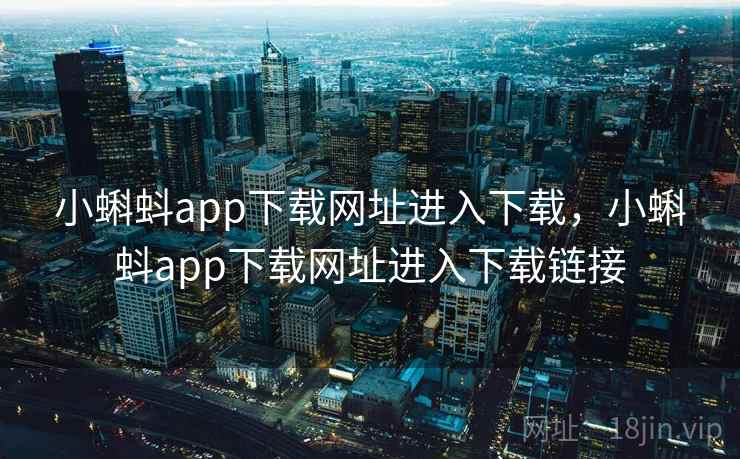 小蝌蚪app下载网址进入下载，小蝌蚪app下载网址进入下载链接