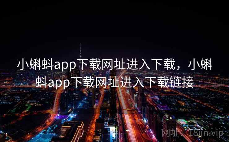 小蝌蚪app下载网址进入下载，小蝌蚪app下载网址进入下载链接