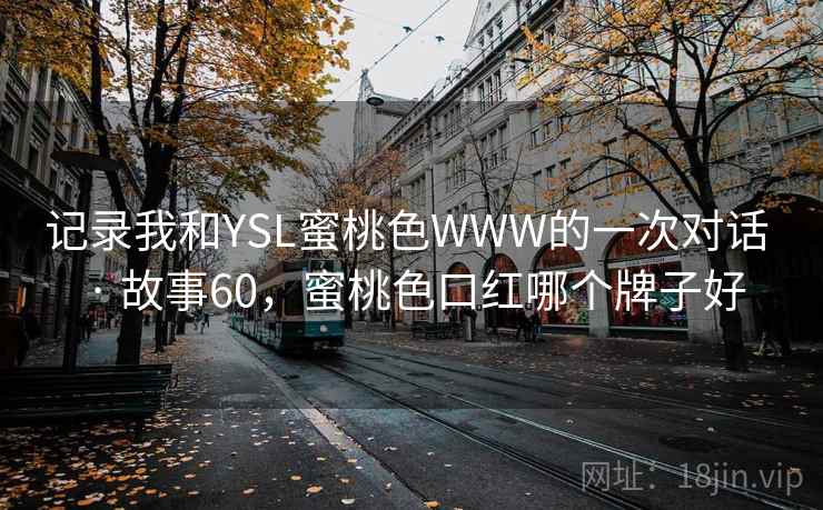 记录我和YSL蜜桃色WWW的一次对话 · 故事60，蜜桃色口红哪个牌子好