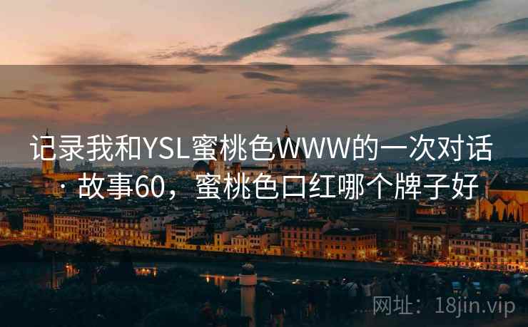 记录我和YSL蜜桃色WWW的一次对话 · 故事60，蜜桃色口红哪个牌子好